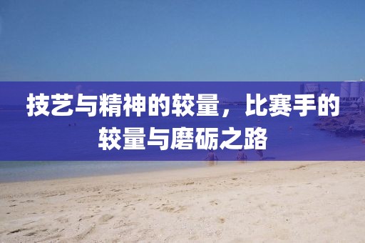 技藝與精神的較量，比賽手的較量與磨礪之路