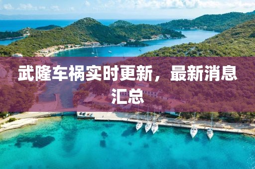 武隆車禍實時更新，最新消息匯總