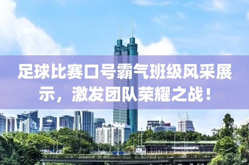 足球比賽口號霸氣班級風采展示，激發團隊榮耀之戰！