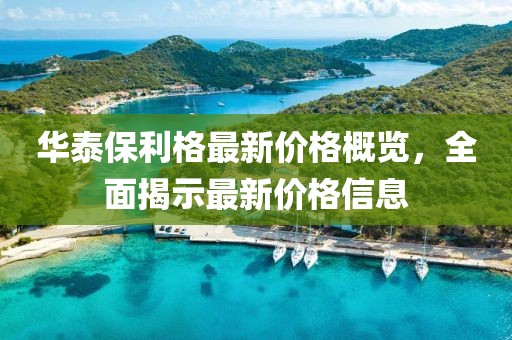 華泰保利格最新價格概覽，全面揭示最新價格信息