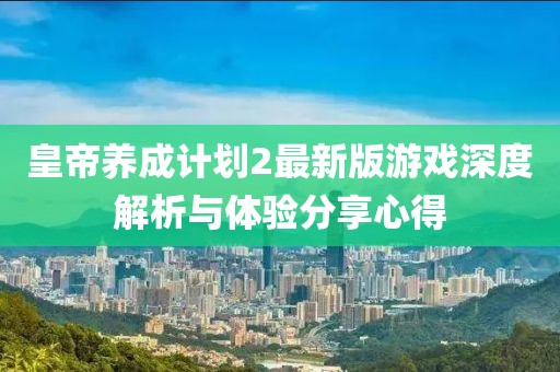 皇帝養成計劃2最新版游戲深度解析與體驗分享心得