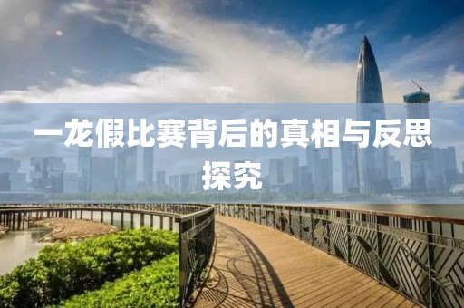 一龍假比賽背后的真相與反思探究