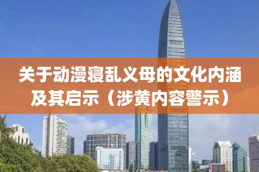 關于動漫寢亂義母的文化內涵及其啟示（涉黃內容警示）