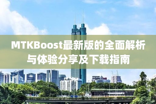 MTKBoost最新版的全面解析與體驗分享及下載指南