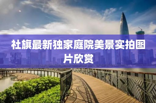 社旗最新獨家庭院美景實拍圖片欣賞