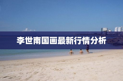 李世南國畫最新行情分析