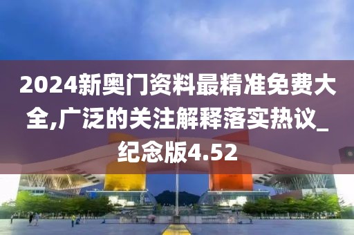 2024新奧門資料最精準免費大全,廣泛的關注解釋落實熱議_紀念版4.52