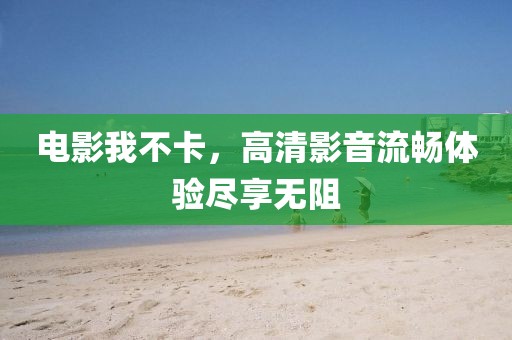 電影我不卡，高清影音流暢體驗盡享無阻