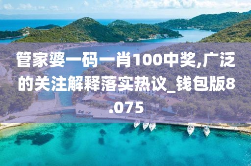 管家婆一碼一肖100中獎,廣泛的關注解釋落實熱議_錢包版8.075