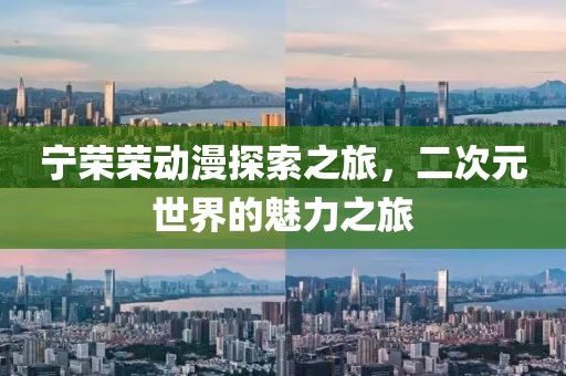 寧榮榮動漫探索之旅，二次元世界的魅力之旅
