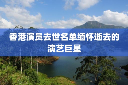 香港演員去世名單緬懷逝去的演藝巨星