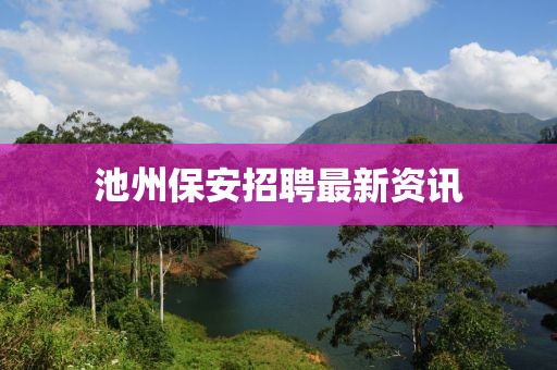 池州保安招聘最新資訊