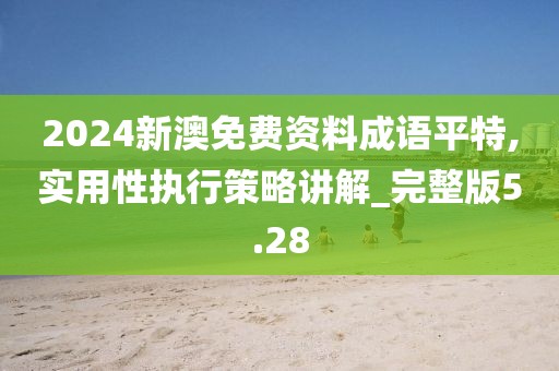 2024新澳免費資料成語平特,實用性執行策略講解_完整版5.28