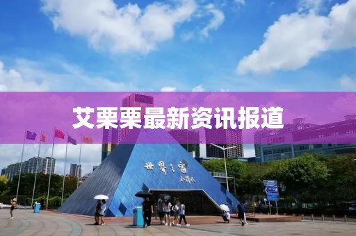 艾栗栗最新資訊報道