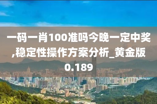 一碼一肖100準嗎今晚一定中獎,穩定性操作方案分析_黃金版0.189