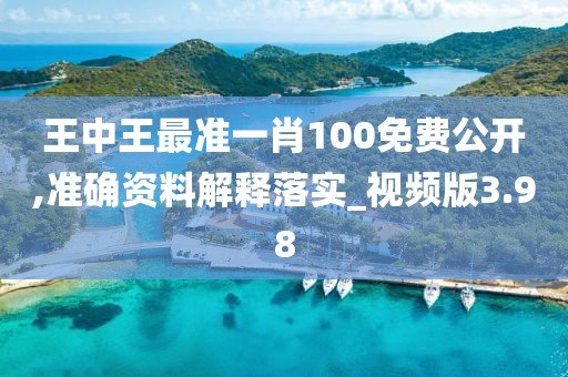 王中王最準一肖100免費公開,準確資料解釋落實_視頻版3.98