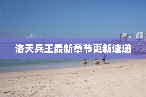 洛天兵王最新章節更新速遞
