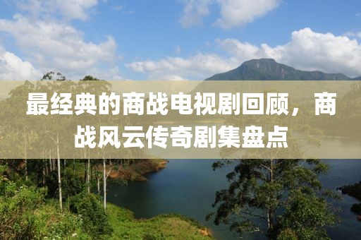最經典的商戰電視劇回顧，商戰風云傳奇劇集盤點