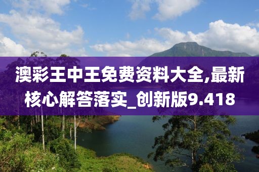 澳彩王中王免費資料大全,最新核心解答落實_創新版9.418