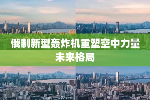 俄制新型轟炸機重塑空中力量未來格局