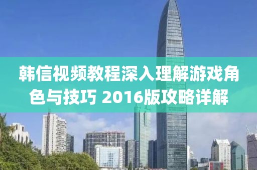 韓信視頻教程深入理解游戲角色與技巧 2016版攻略詳解