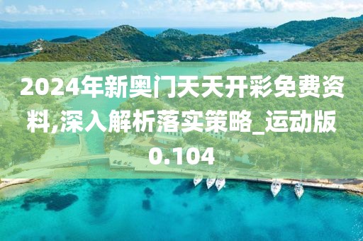 2024年新奧門天天開彩免費資料,深入解析落實策略_運動版0.104