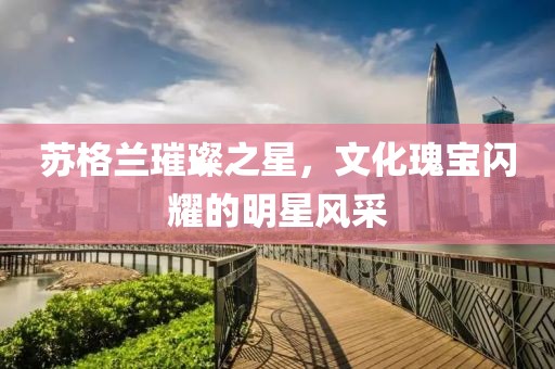 蘇格蘭璀璨之星，文化瑰寶閃耀的明星風采