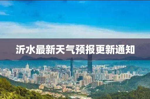 沂水最新天氣預報更新通知