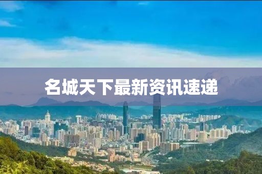 名城天下最新資訊速遞