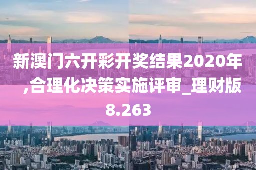 新澳門六開彩開獎結果2020年  ,合理化決策實施評審_理財版8.263
