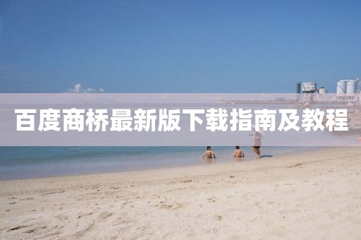 百度商橋最新版下載指南及教程