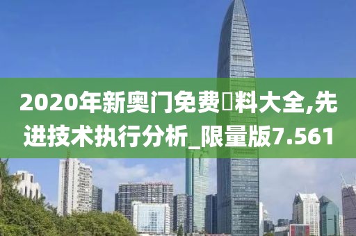 2020年新奧門免費資料大全,先進技術執行分析_限量版7.561