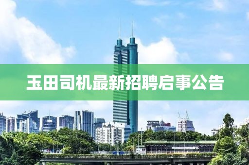 玉田司機最新招聘啟事公告