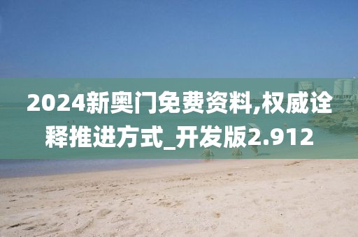 2024新奧門免費資料,權威詮釋推進方式_開發版2.912