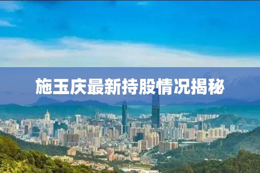 施玉慶最新持股情況揭秘