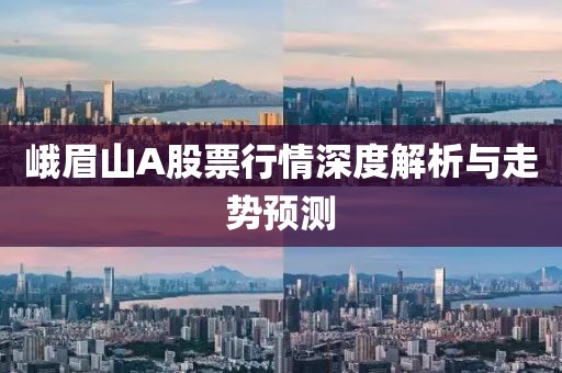 峨眉山A股票行情深度解析與走勢預測