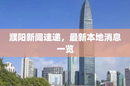 濮陽新聞速遞，最新本地消息一覽