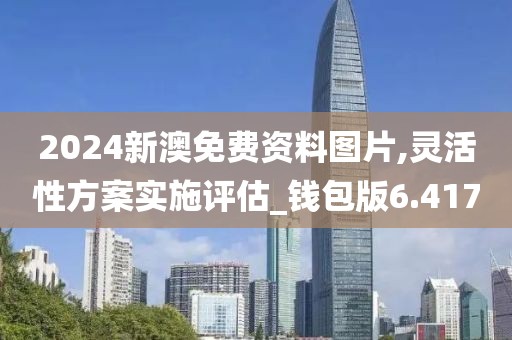 2024新澳免費資料圖片,靈活性方案實施評估_錢包版6.417