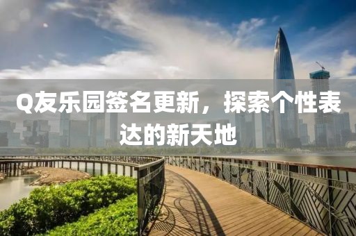 Q友樂園簽名更新，探索個性表達的新天地