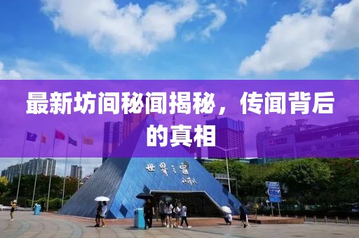 最新坊間秘聞揭秘，傳聞背后的真相