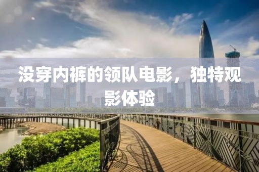 沒穿內褲的領隊電影，獨特觀影體驗