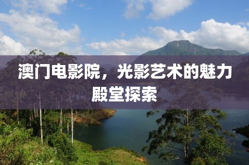 澳門電影院，光影藝術的魅力殿堂探索
