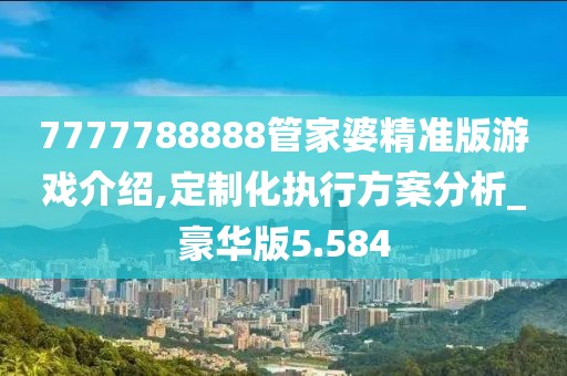 7777788888管家婆精準版游戲介紹,定制化執行方案分析_豪華版5.584
