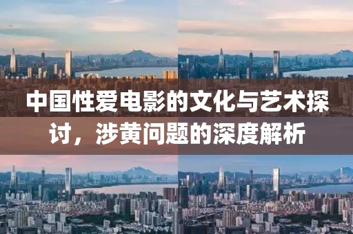 中國性愛電影的文化與藝術探討，涉黃問題的深度解析