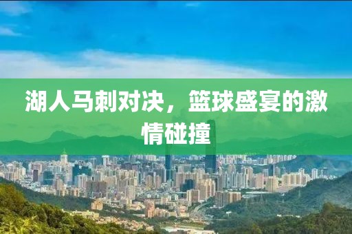 湖人馬刺對決，籃球盛宴的激情碰撞