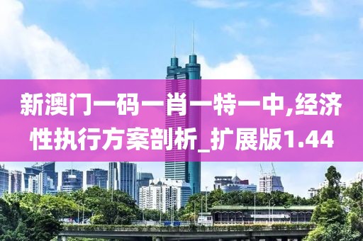 新澳門一碼一肖一特一中,經濟性執行方案剖析_擴展版1.44