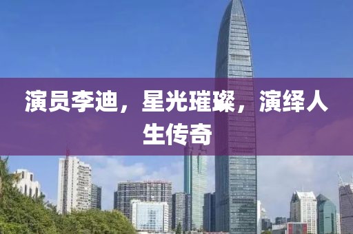 演員李迪，星光璀璨，演繹人生傳奇