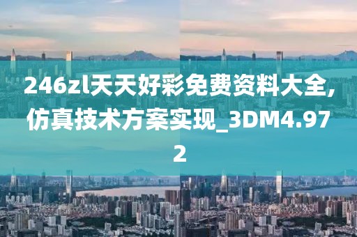 246zl天天好彩免費資料大全,仿真技術方案實現_3DM4.972