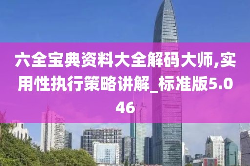 六全寶典資料大全解碼大師,實用性執行策略講解_標準版5.046