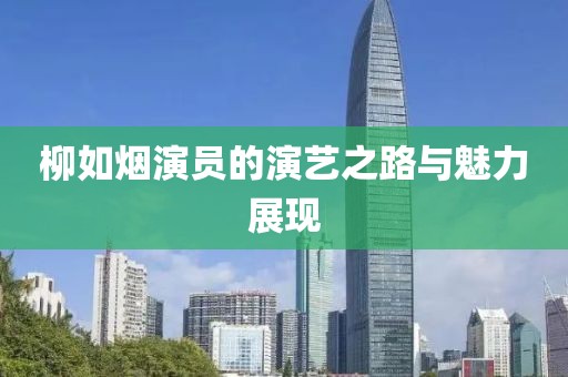 柳如煙演員的演藝之路與魅力展現